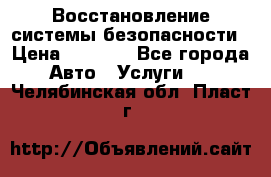 Восстановление системы безопасности › Цена ­ 7 000 - Все города Авто » Услуги   . Челябинская обл.,Пласт г.